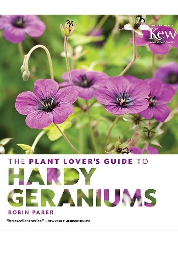 The Plant Lover's Guide to Hardy Geraniums - Robin Parer