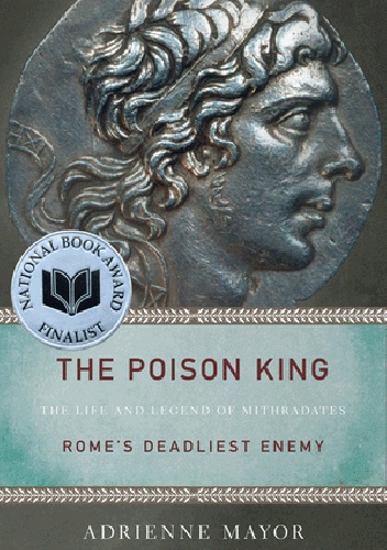 The Poison King: The Life and Legend of Mithradates, Rome's Deadliest Enemy - Adrienne Mayor