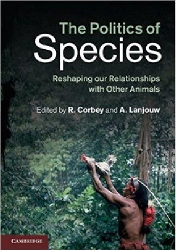 The Politics of Species. Reshaping our Relationships with Other Animals - Raymond Corbey