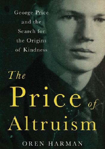 The Price of Altruism. George Price and the Search for the Origins of Kindness - Oren Harman
