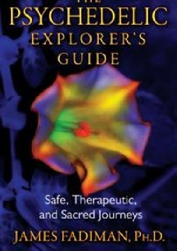 The Psychedelic Explorer's Guide.   Safe, Therapeutic, And Sacred Journeys - James Fadiman