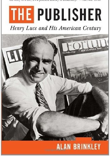 The Publisher: Henry Luce and His American Century - Alan Brinkley