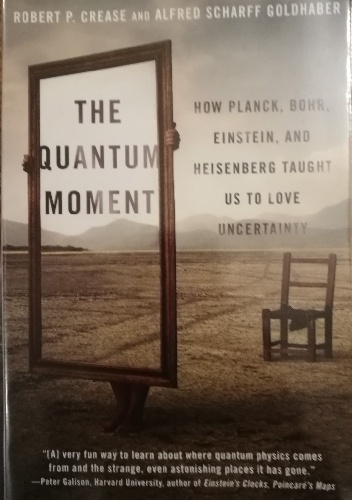 The Quantum Moment: How Planck, Bohr, Einstein, and Heisenberg Taught Us to Love Uncertainty - Robert P. Crease