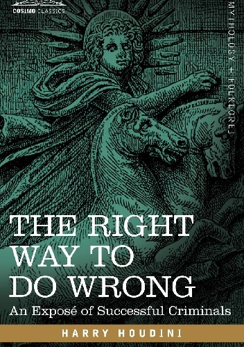 The Right Way to Do Wrong: An Expose of Successful Criminals - Harry Houdini