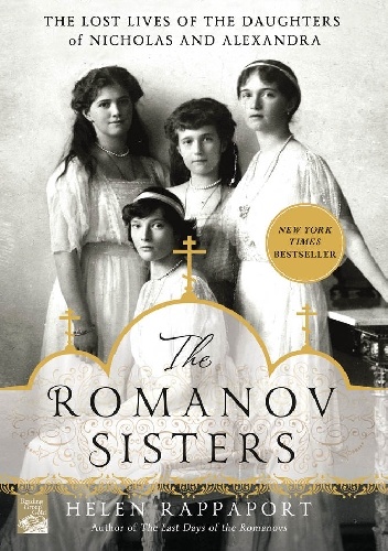 The Romanov Sisters: The Lost Lives of the Daughters of Nicholas and Alexandra