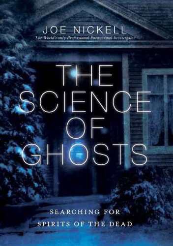 The Science of Ghosts: Searching for Spirits of the Dead - Joe Nickell
