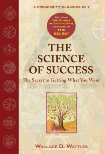 The Science of Success: The Secret to Getting What You Want - Wallace D. Wattles