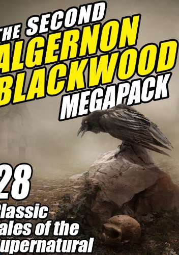 The Second Algernon Blackwood Megapack: 28 Classic Tales of the Supernatural - Algernon Blackwood