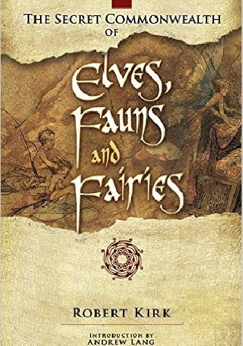 The Secret Commonwealth of Elves, Fauns and Fairies - Andrew Lang, Robert Kirk