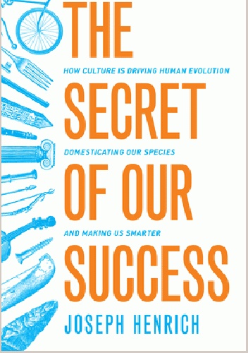 The Secret of Our Success: How Culture Is Driving Human Evolution, Domesticating Our Species, and Making Us Smarter - Joseph Henrich