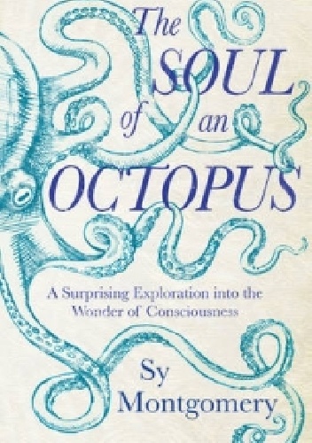 The soul of an octopus. A surprising exploration into the wonder of consciousness. - Sy Montgomery