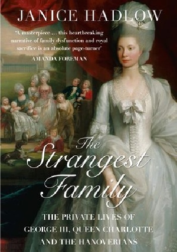 The Strangest Family: The Private Lives of George III, Queen Charlotte and the Hanoverians - Janice Hadlow