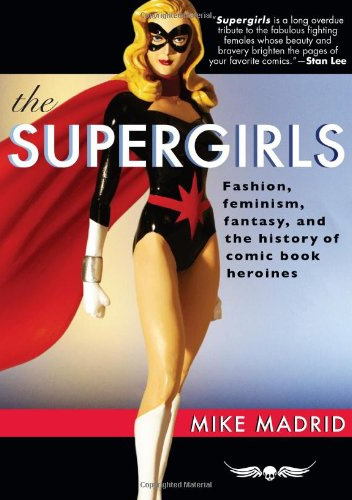 The Supergirls: Fashion, Feminism, Fantasy, and the History of Comic Book Heroines (Revised and Updated) - Mike Madrid
