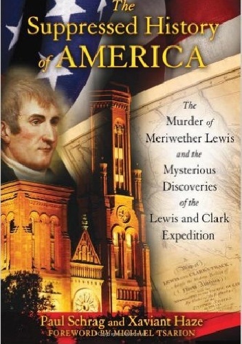 The Suppressed History of America: The Murder of Meriwether Lewis and the Mysterious Discoveries of the Lewis and Clark Expedition - Paul Schrag