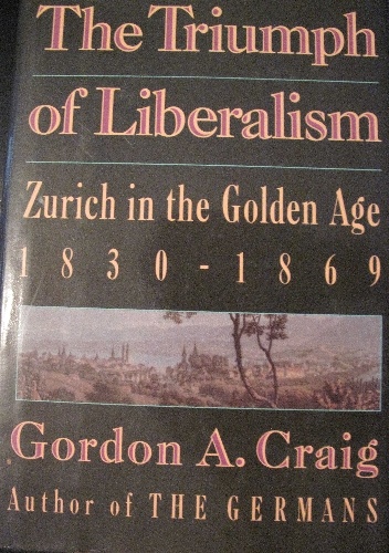 The Triumph of Liberalism. Zurich in the Golden Age, 1830-1869 - Gordon A. Craig