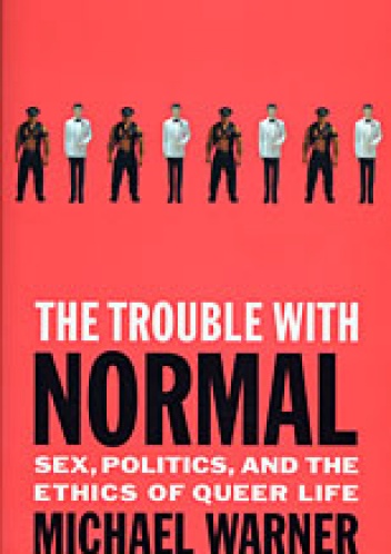 The Trouble with Normal. Sex, Politics, and the Ethics of Queer Life - Michael Warner