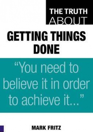 The Truth about Getting Things Done - Mark Fritz, John Tobey