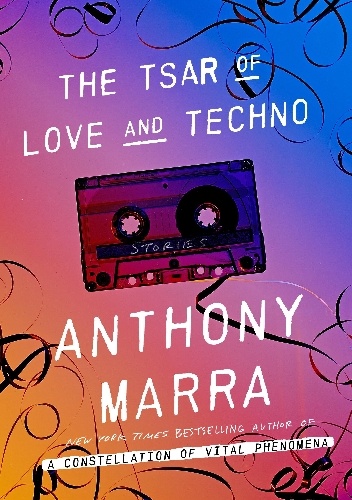 The Tsar of Love and Techno: Stories - Anthony Marra