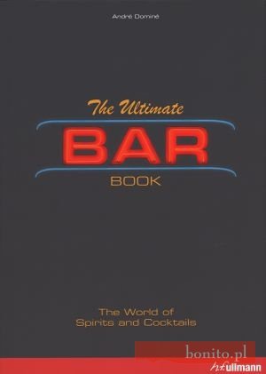 The Ultimate Bar Book. The World od Spirits and Coctails - Andre Domine