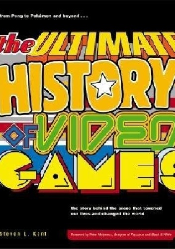 The Ultimate History of Video Games: From Pong to Pokemon--The Story Behind the Craze That Touched Our Lives and Changed the World - Steven Kent