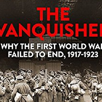 The Vanquished: Why the First World War Failed to End, 1917-1923 - Robert Gerwarth
