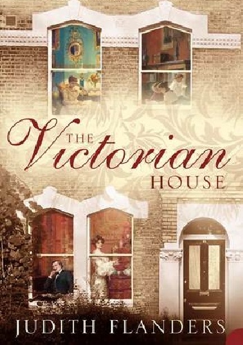 The Victorian House: Domestic Life from Childbirth to Deathbed - Judith Flanders
