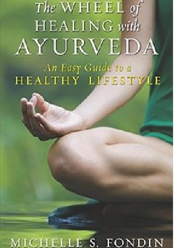 The Wheel of Healing with Ayurveda. An Easy Guide to a Healthy Lifestyle - Michelle S. Fondin