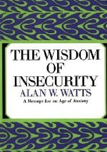 The Wisdom of Insecurity: A Message for an Age of Anxiety - Alan Watts