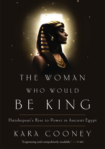 The Woman Who Would Be King: Hatshepsut's Rise to Power in Ancient Egypt - Kara Cooney