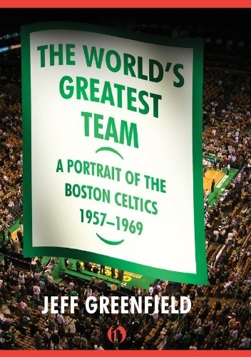 The World's Greatest Team: A Portrait of the Boston Celtics, 1957–69 - Jeff Greenfield