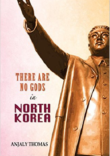 There Are No Gods in North Korea - Anjaly Thomas