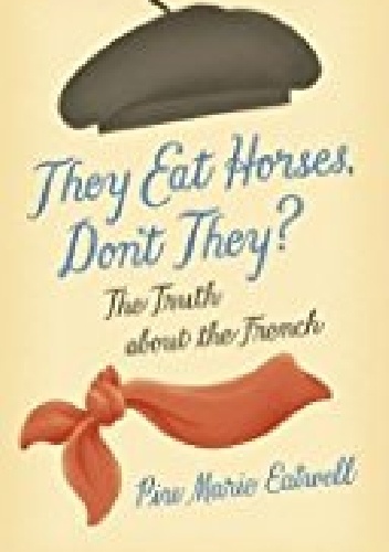 They Eat Horses, Don't They?: The Truth About the French - Piu Marie Eatwell