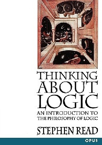 Thinking about Logic: An Introduction to the Philosophy of Logic - Stephen Read