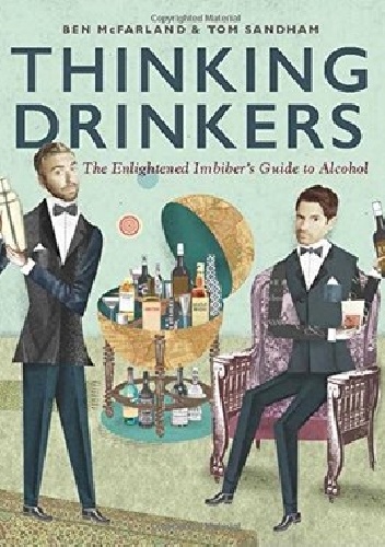 Thinking Drinkers. The Enlightened Imbiber's Guide to Alcohol - Ben McFarland, Tom Sandham