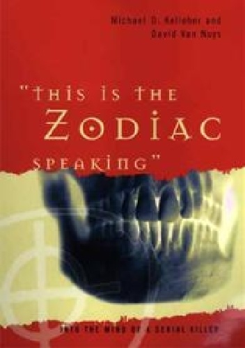 This Is the Zodiac Speaking: Into the Mind of a Serial Killer - Michael D. Kelleher