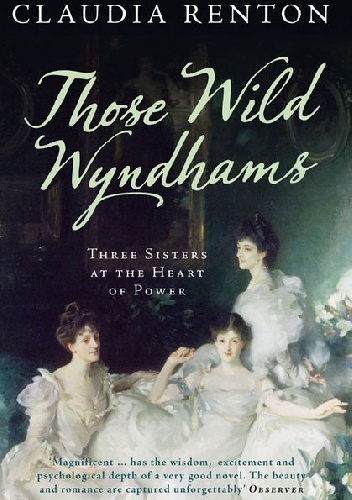 Those Wild Wyndhams: Three Sisters at the Heart of Power - Claudia Renton