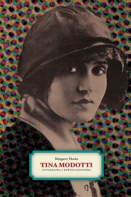 Tina Modotti. Fotografka i rewolucjonistka - Margaret Hooks