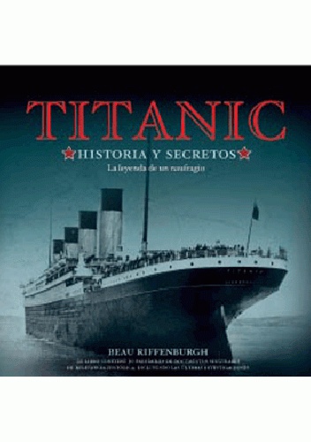 Titanic. Historia y secretos. La leyenda de un naufragio. - Beau Riffenburgh