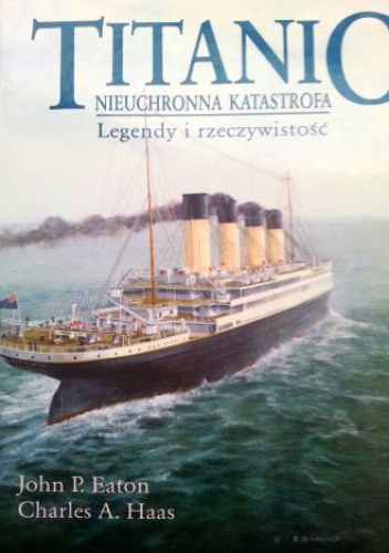Titanic - nieuchronna katastrofa. Legendy i rzeczywistość - John P. Eaton, Charles A. Haas