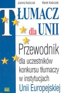 Tłumacz dla Unii. Przewodnik dla uczestników konkursu tłumaczy w instytuacjach Unii Europejskiej - Joanna Kaduczak