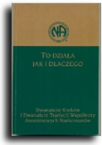 TO DZIAŁA. JAK I DLACZEGO. Dwanaście Kroków i Dwanaście Tradycji Wspólnoty Anonimowych Narkomanów. - praca zbiorowa