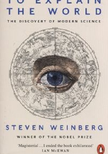 To Explain the World - Steven Weinberg