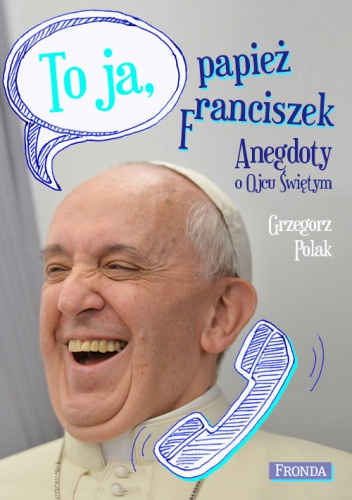 To ja, papież Franciszek. Anegdoty o Ojcu Świętym - Grzegorz Polak