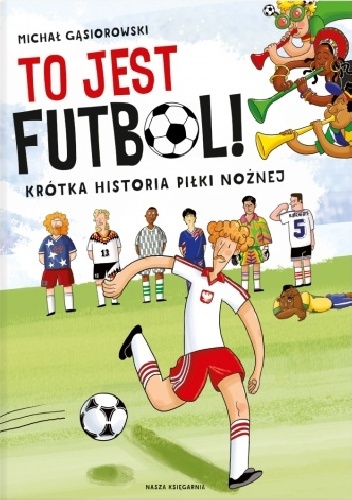 To jest futbol! Krótka historia piłki nożnej - Michał Gąsiorowski