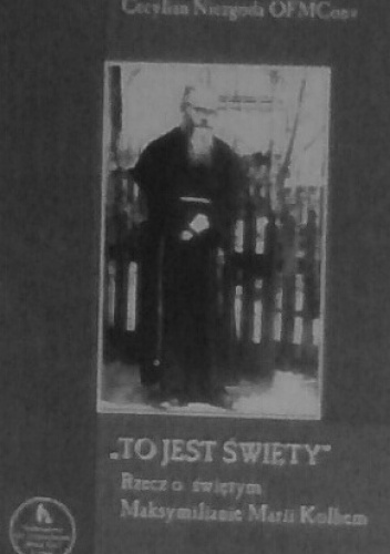 "To jest święty". Rzecz o świętym Maksymilianie Marii Kolbem - Cecylian Niezgoda