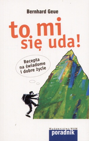 To mi się uda! Recepta na świadome i dobre życie - Bernhard Geue
