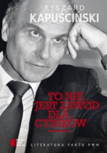 To nie jest zawód dla cyników - Ryszard Kapuściński