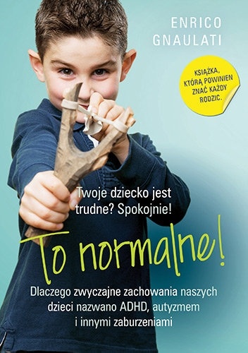 To normalne! Dlaczego zwyczajne zachowania naszych dzieci nazwano ADHD, autyzmem i innymi zaburzeniami - Enrico Gnaulati