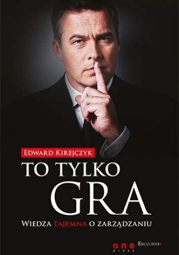 To tylko gra. Wiedza tajemna o zarządzaniu - Edward Kirejczyk