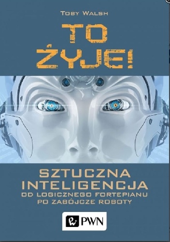 To żyje! Sztuczna inteligencja. Od logicznego fortepianu po zabójcze roboty - Toby Walsh